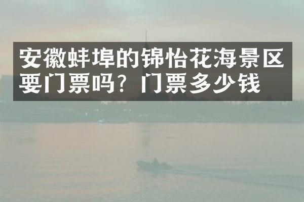 安徽蚌埠的锦怡花海景区要门票吗？门票多少钱？