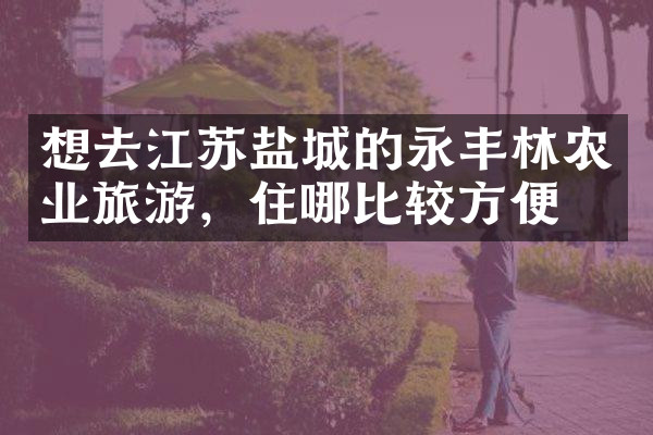 想去江苏盐城的永丰林农业旅游，住哪比较方便