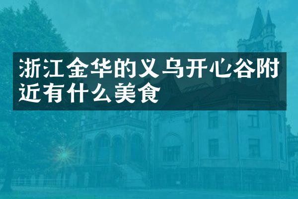 浙江金华的义乌开心谷附近有什么美食