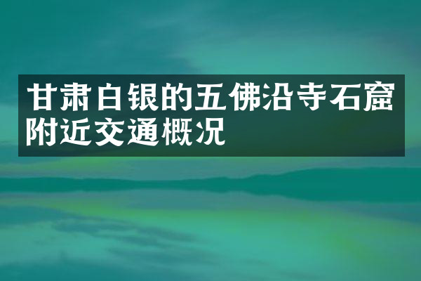 甘肃白银的五佛沿寺石窟附近交通概况