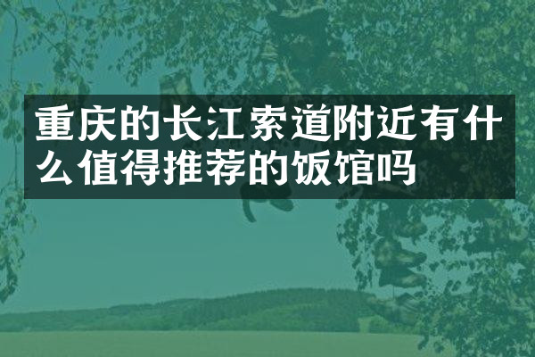 重庆的长江索道附近有什么值得推荐的饭馆吗