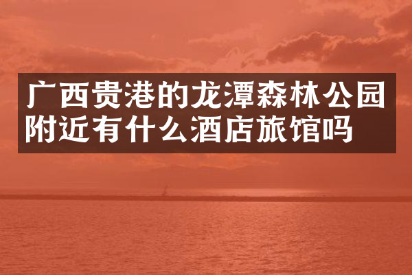 广西贵港的龙潭森林公园附近有什么酒店旅馆吗
