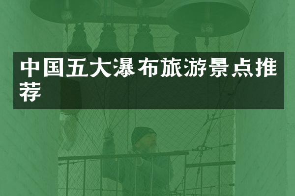 中国五大瀑布旅游景点推荐