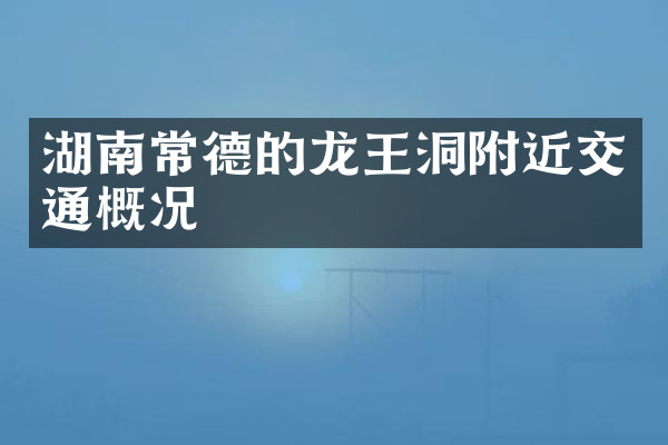 湖南常德的龙王洞附近交通概况