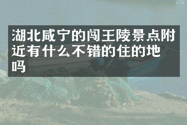湖北咸宁的闯王陵景点附近有什么不错的住的地方吗