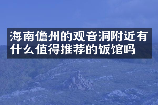 海南儋州的观音洞附近有什么值得推荐的饭馆吗