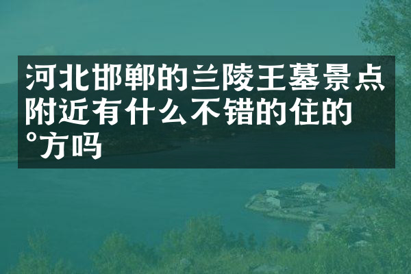 河北邯郸的兰陵王墓景点附近有什么不错的住的地方吗