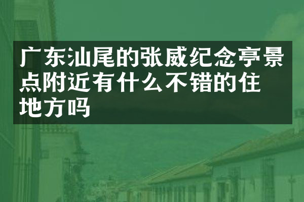 广东汕尾的张威纪念亭景点附近有什么不错的住的地方吗