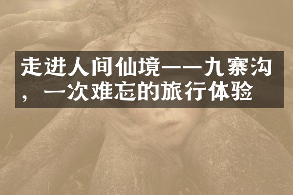 走进人间仙境——九寨沟，一次难忘的旅行体验