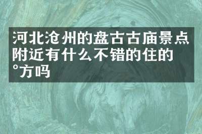 河北沧州的盘古古庙景点附近有什么不错的住的地方吗