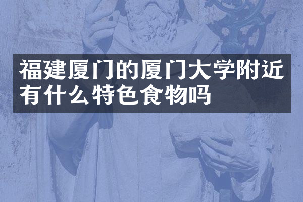 福建厦门的厦门大学附近有什么特色食物吗