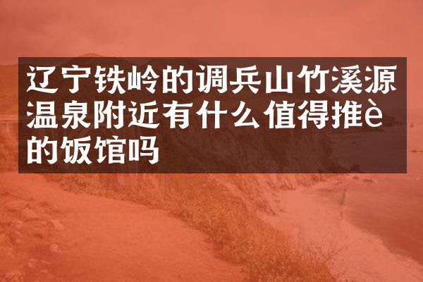 辽宁铁岭的调兵山竹溪源温泉附近有什么值得推荐的饭馆吗