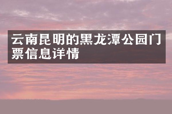 云南昆明的黑龙潭公园门票信息详情