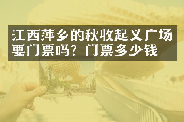 江西萍乡的秋收起义广场要门票吗？门票多少钱？