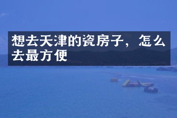 想去天津的瓷房子，怎么去最方便