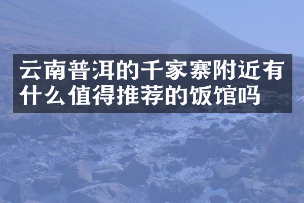 云南普洱的千家寨附近有什么值得推荐的饭馆吗