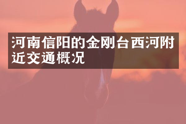 河南信阳的金刚台西河附近交通概况