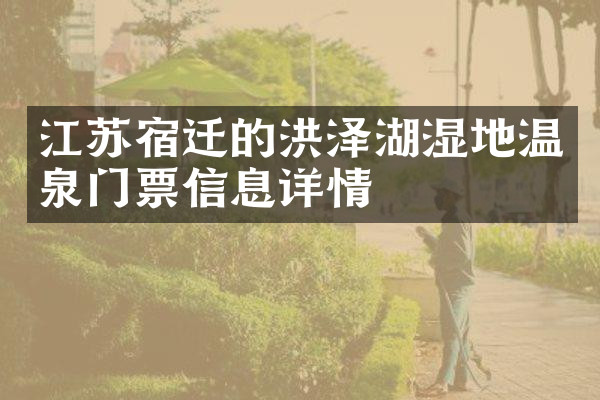 江苏宿迁的洪泽湖湿地温泉门票信息详情