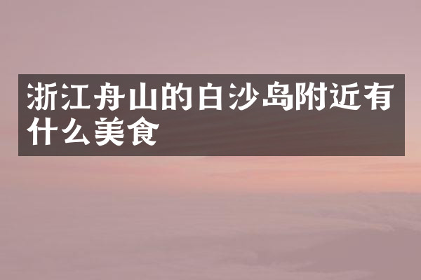 浙江舟山的白沙岛附近有什么美食