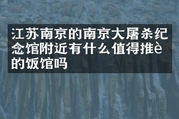 江苏南京的南京大屠杀纪念馆附近有什么值得推荐的饭馆吗