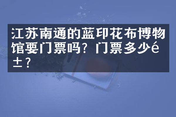江苏南通的蓝印花布博物馆要门票吗？门票多少钱？