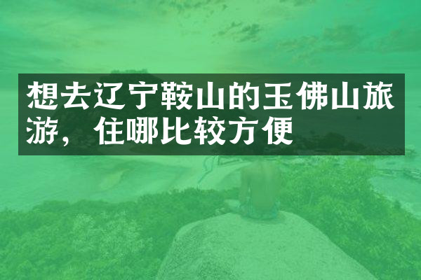 想去辽宁鞍山的玉佛山旅游，住哪比较方便