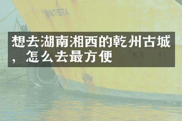 想去湖南湘西的乾州古城，怎么去最方便