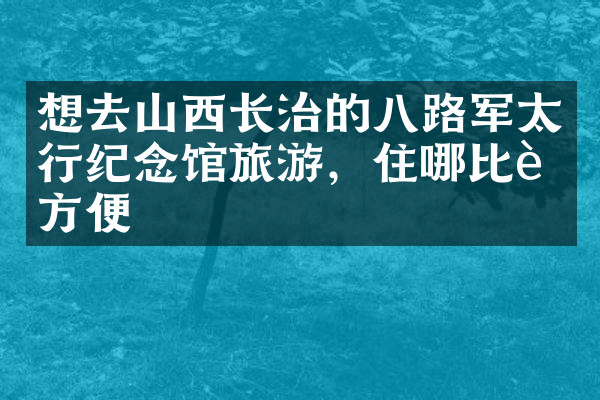 想去山西长治的八路军太行纪念馆旅游，住哪比较方便