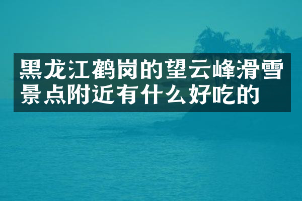 黑龙江鹤岗的望云峰滑雪景点附近有什么好吃的