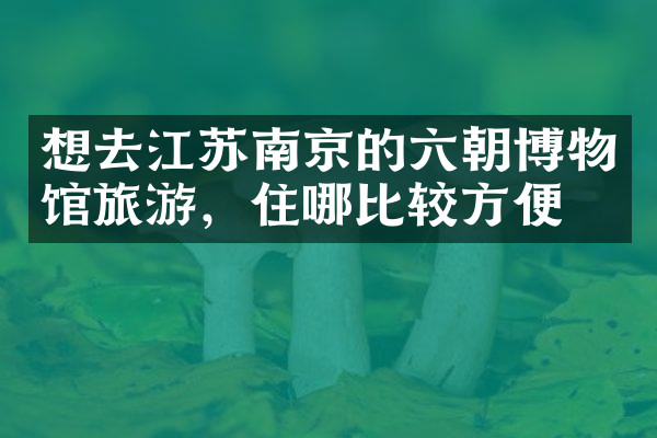 想去江苏南京的六朝博物馆旅游，住哪比较方便