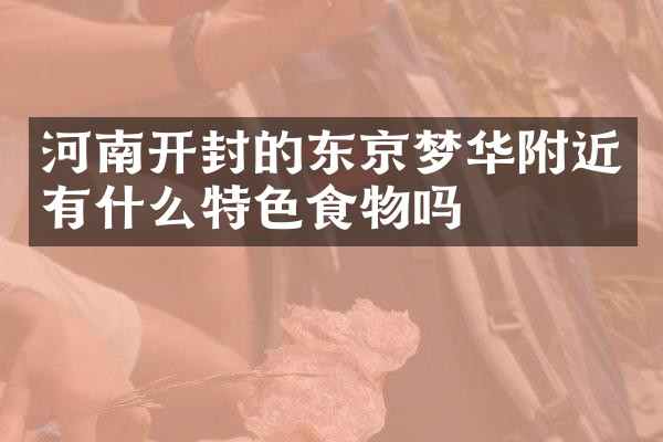 河南开封的东京梦华附近有什么特色食物吗