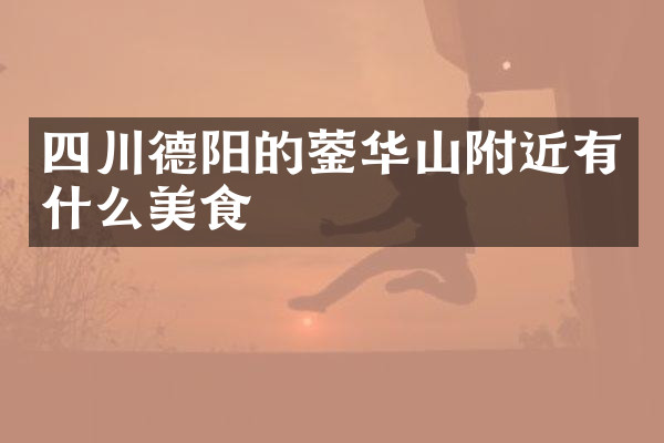 四川德阳的蓥华山附近有什么美食