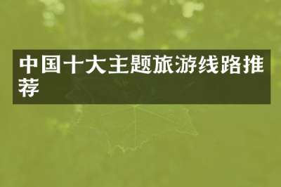 中国十大主题旅游线路推荐