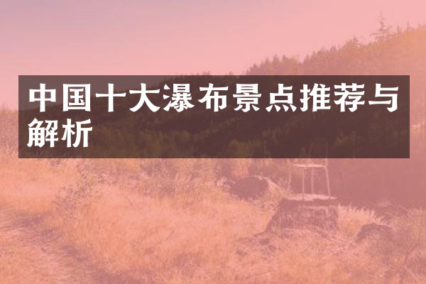 中国十大瀑布景点推荐与解析
