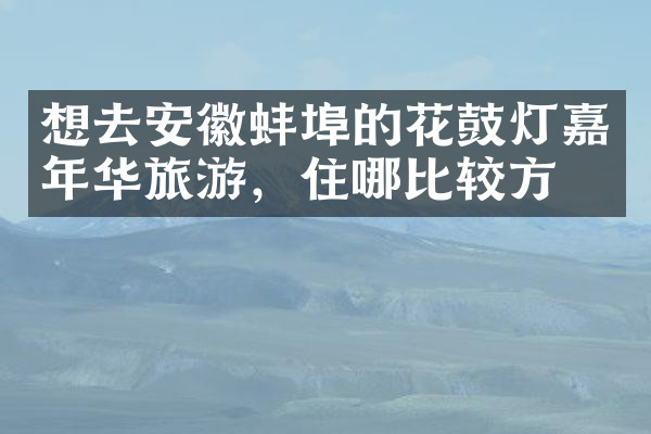 想去安徽蚌埠的花鼓灯嘉年华旅游，住哪比较方便