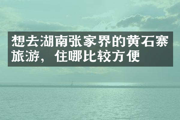 想去湖南张家界的黄石寨旅游，住哪比较方便