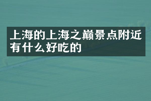 上海的上海之巅景点附近有什么好吃的
