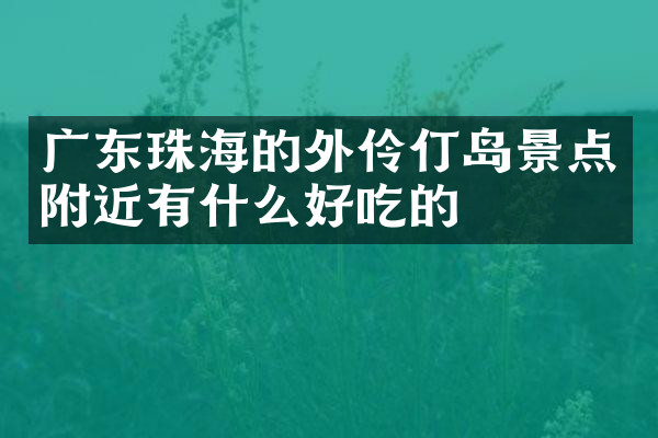 广东珠海的外伶仃岛景点附近有什么好吃的