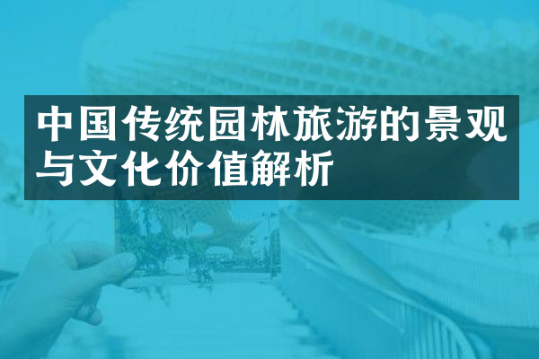 中国传统园林旅游的景观与文化价值解析