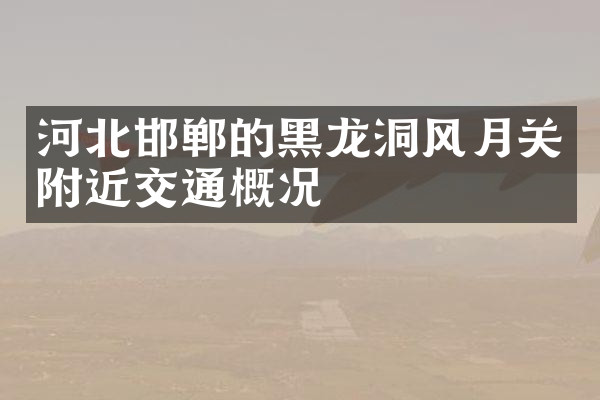 河北邯郸的黑龙洞风月关附近交通概况