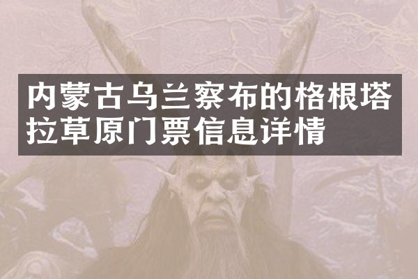 内蒙古乌兰察布的格根塔拉草原门票信息详情