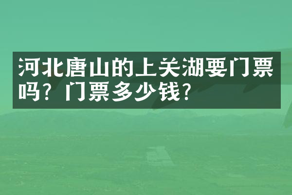 河北唐山的上关湖要门票吗？门票多少钱？