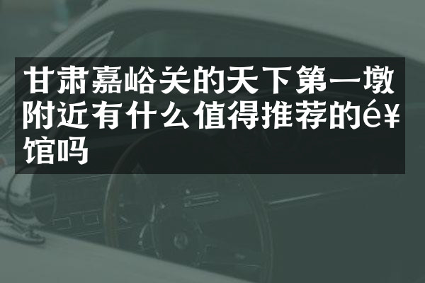 甘肃嘉峪关的天下第一墩附近有什么值得推荐的饭馆吗