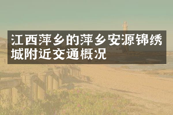 江西萍乡的萍乡安源锦绣城附近交通概况