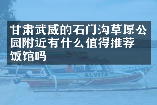 甘肃武威的石门沟草原公园附近有什么值得推荐的饭馆吗
