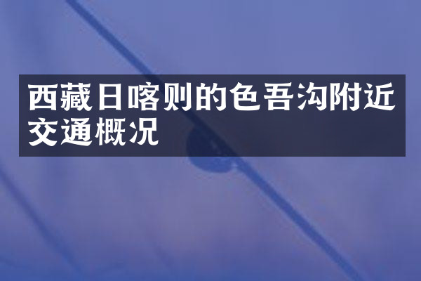 西藏日喀则的色吾沟附近交通概况