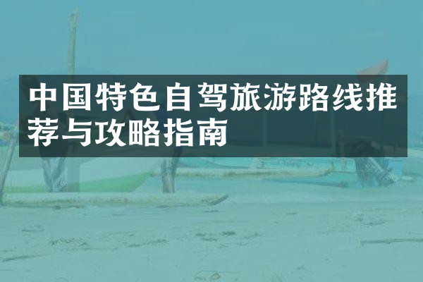 中国特色自驾旅游路线推荐与攻略指南