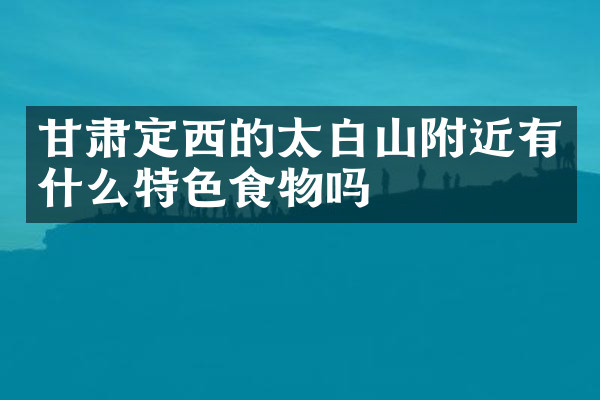 甘肃定西的太白山附近有什么特色食物吗