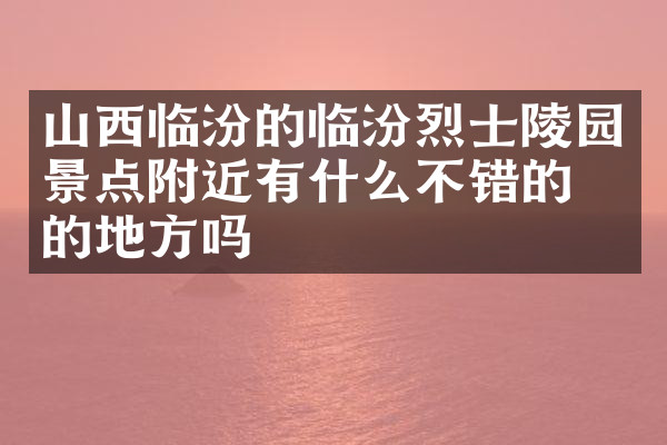 山西临汾的临汾烈士陵园景点附近有什么不错的住的地方吗