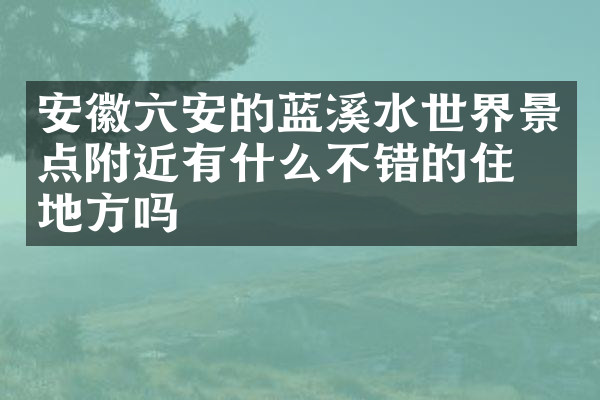 安徽六安的蓝溪水世界景点附近有什么不错的住的地方吗
